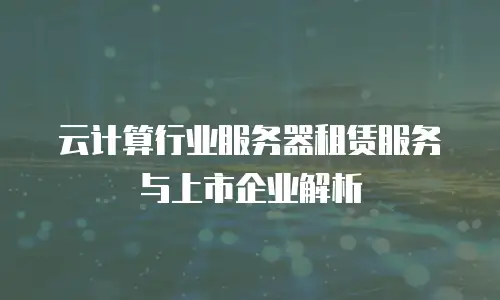 云计算行业服务器租赁服务与上市企业解析