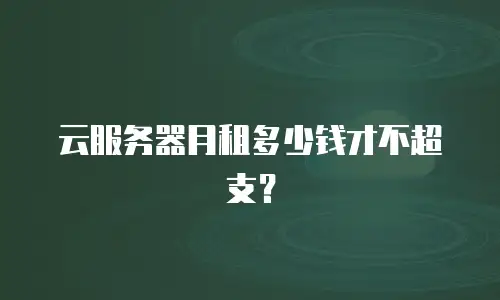云服务器月租多少钱才不超支？