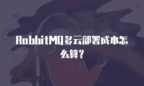 RabbitMQ多云部署成本怎么算？
