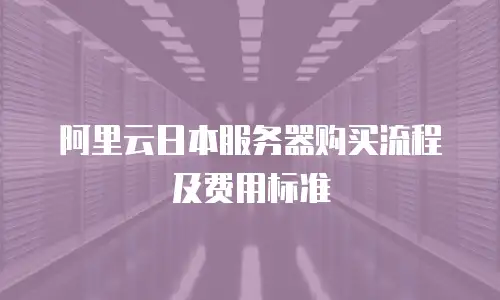 阿里云日本服务器购买流程及费用标准