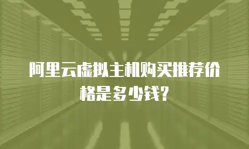 阿里云虚拟主机购买推荐价格是多少钱？