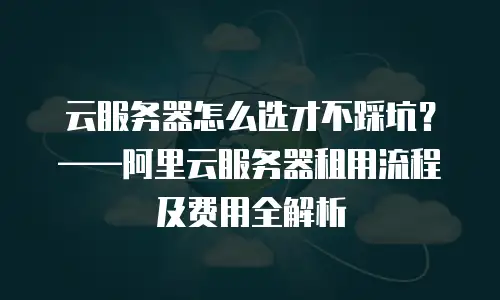云服务器怎么选才不踩坑？——阿里云服务器租用流程及费用全解析