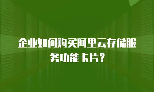 企业如何购买阿里云存储服务功能卡片？