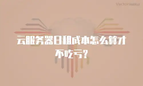 云服务器日租成本怎么算才不吃亏？