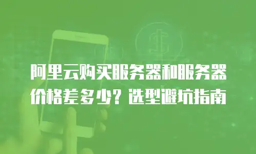 阿里云购买服务器和服务器价格差多少？选型避坑指南