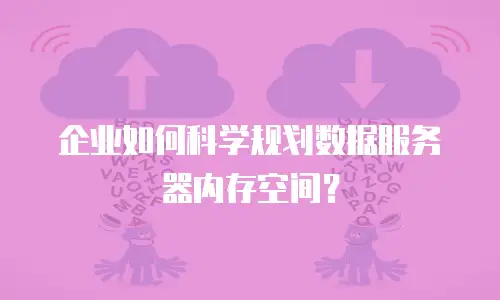 企业如何科学规划数据服务器内存空间？