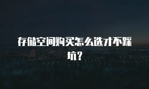 存储空间购买怎么选才不踩坑？
