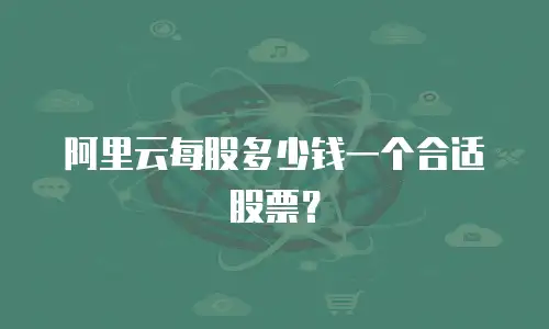 阿里云每股多少钱一个合适股票？