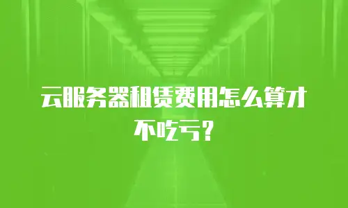 云服务器租赁费用怎么算才不吃亏？