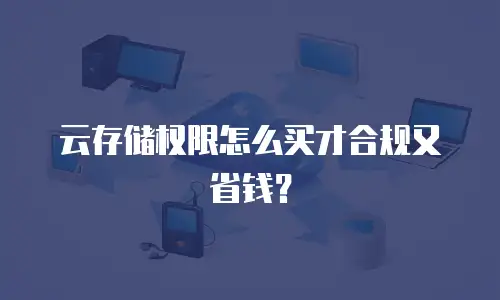 云存储权限怎么买才合规又省钱？