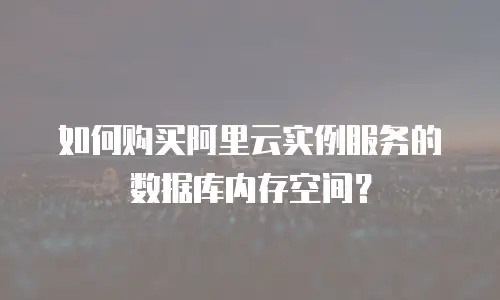 如何购买阿里云实例服务的数据库内存空间？