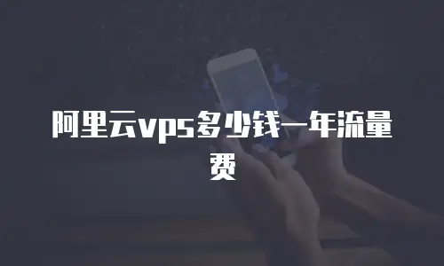 阿里云vps多少钱一年流量费