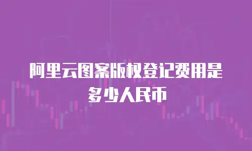 阿里云图案版权登记费用是多少人民币