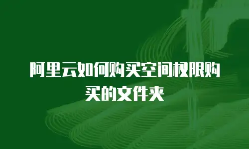 阿里云如何购买空间权限购买的文件夹