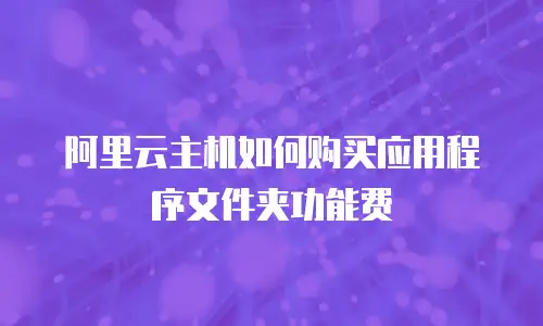 阿里云主机如何购买应用程序文件夹功能费