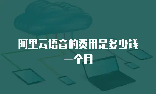 阿里云语音的费用是多少钱一个月