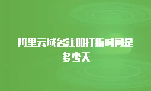 阿里云域名注册打折时间是多少天