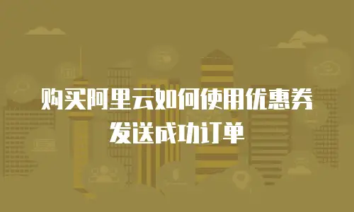 购买阿里云如何使用优惠券发送成功订单