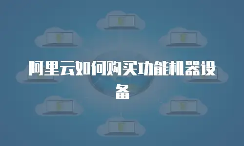 阿里云如何购买功能机器设备
