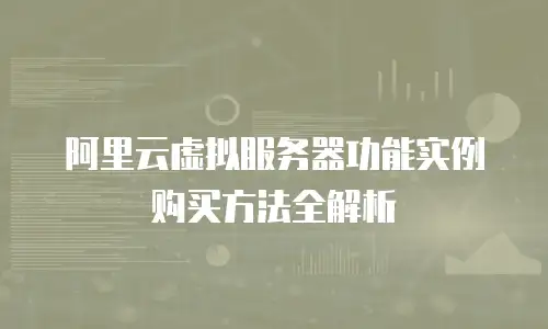 阿里云虚拟服务器功能实例购买方法全解析