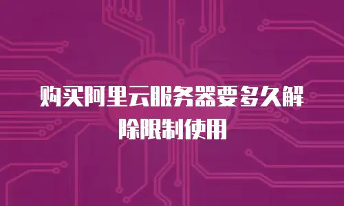 购买阿里云服务器要多久解除限制使用