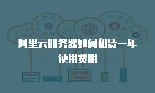 阿里云服务器如何租赁一年使用费用