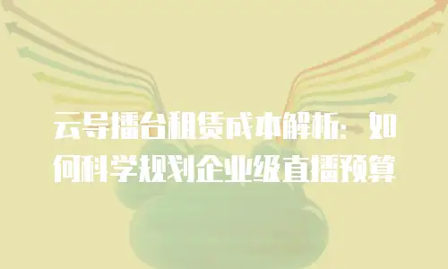 云导播台租赁成本解析：如何科学规划企业级直播预算