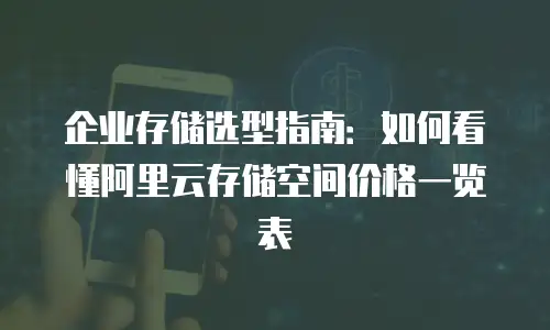 企业存储选型指南：如何看懂阿里云存储空间价格一览表