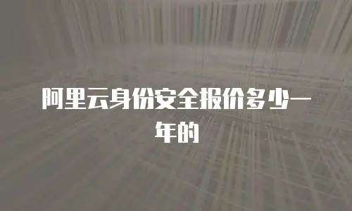 阿里云身份安全报价多少一年的