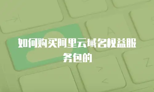 如何购买阿里云域名权益服务包的