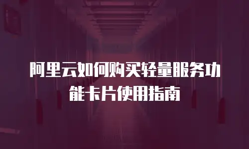 阿里云如何购买轻量服务功能卡片使用指南