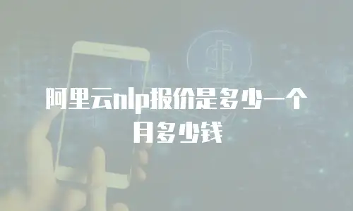 阿里云nlp报价是多少一个月多少钱