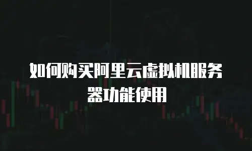 如何购买阿里云虚拟机服务器功能使用