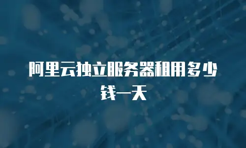 阿里云独立服务器租用多少钱一天