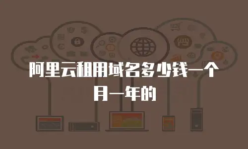 阿里云租用域名多少钱一个月一年的