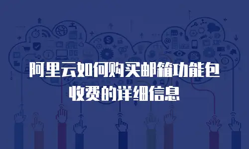 阿里云如何购买邮箱功能包收费的详细信息