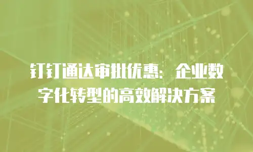 钉钉通达审批优惠：企业数字化转型的高效解决方案