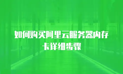 如何购买阿里云服务器内存卡详细步骤
