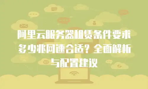 阿里云服务器租赁条件要求多少兆网速合适？全面解析与配置建议