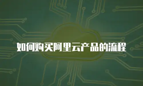 如何购买阿里云产品的流程