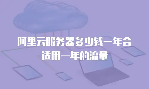 阿里云服务器多少钱一年合适用一年的流量