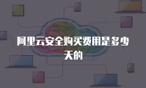 阿里云安全购买费用是多少天的