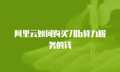 阿里云如何购买70b算力服务的钱