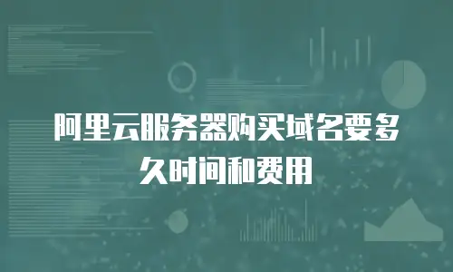 阿里云服务器购买域名要多久时间和费用