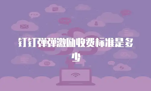 钉钉弹弹激励收费标准是多少