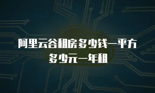 阿里云谷租房多少钱一平方多少元一年租