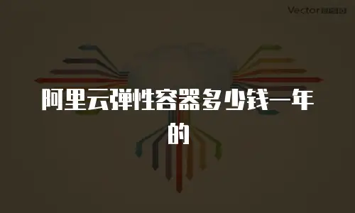 阿里云弹性容器多少钱一年的