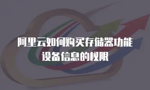 阿里云如何购买存储器功能设备信息的权限