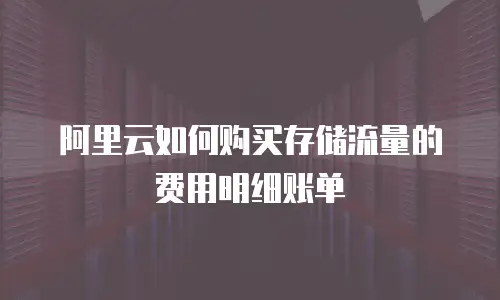 阿里云如何购买存储流量的费用明细账单