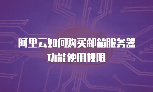 阿里云如何购买邮箱服务器功能使用权限